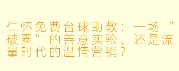 仁怀免费台球助教:一场“破圈”的善意实验,还是流量时代的温情营销?