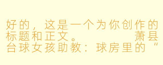 好的,这是一个为你创作的标题和正文。
萧县台球女孩助教:球房里的“温柔一杆”,戳中谁的心巴?