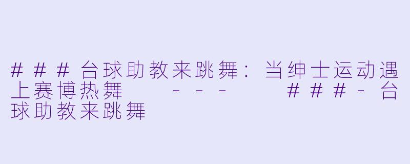 ###台球助教来跳舞:当绅士运动遇上赛博热舞
---
###-台球助教来跳舞