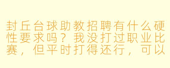 封丘台球助教招聘有什么硬X 要求吗?我没打过职业比赛,但平时打得还行,可以应聘吗?
