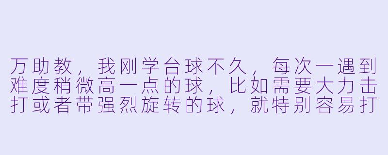 万助教,我刚学台球不久,每次一遇到难度稍微高一点的球,比如需要大力击打或者带强烈旋转的球,就特别容易打偏甚至滑杆。您觉得我这种“一到关键时刻就掉链子”的问题,根源通常出在哪里?该怎么练才最有效?-台球俱乐部万助教
