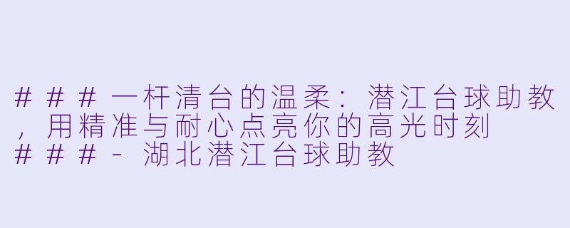###一杆清台的温柔:潜江台球助教,用精准与耐心点亮你的高光时刻
###-湖北潜江台球助教