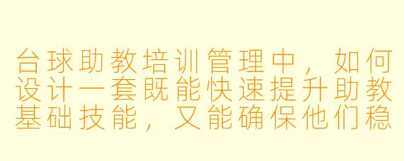 台球助教培训管理中,如何设计一套既能快速提升助教基础技能,又能确保他们稳定通过考核的标准化流程?