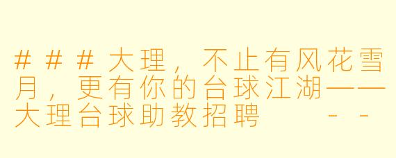 ###大理,不止有风花雪月,更有你的台球江湖——大理台球助教招聘
---
###