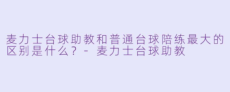 麦力士台球助教和普通台球陪练最大的区别是什么？