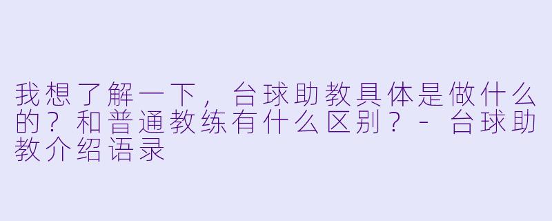 我想了解一下,台球助教具体是做什么的?和普通教练有什么区别?-台球助教介绍语录