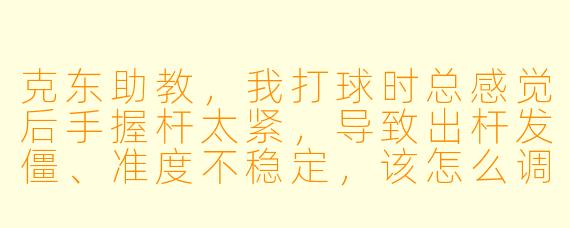 克东助教,我打球时总感觉后手握杆太紧,导致出杆发僵、准度不稳定,该怎么调整?