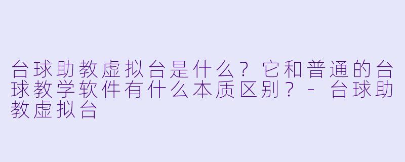 台球助教虚拟台是什么？它和普通的台球教学软件有什么本质区别？-台球助教虚拟台