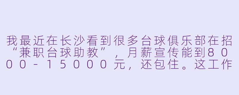 我最近在长沙看到很多台球俱乐部在招“兼职台球助教”,月薪宣传能到8000-15000元,还包住。这工作靠谱吗?具体是做什么的?有没有什么坑?-长沙兼职台球助教