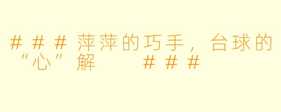###萍萍的巧手,台球的“心”解
###