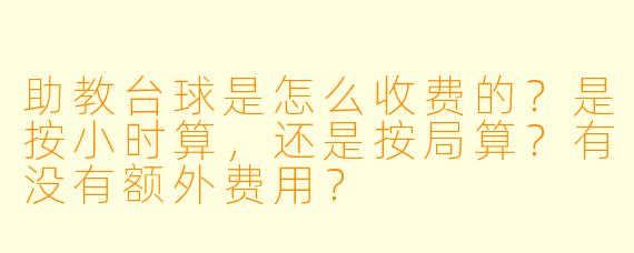 助教台球是怎么收费的？是按小时算，还是按局算？有没有额外费用？