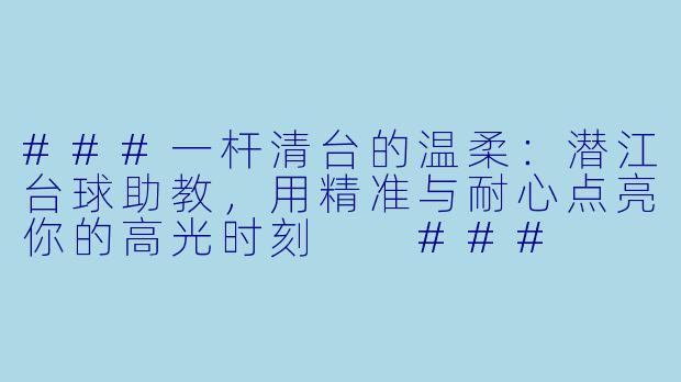 ###一杆清台的温柔:潜江台球助教,用精准与耐心点亮你的高光时刻
###
