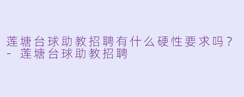 莲塘台球助教招聘有什么硬X 要求吗?-莲塘台球助教招聘
