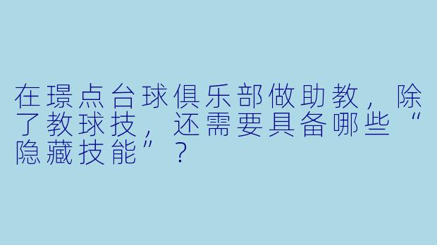 在璟点台球俱乐部做助教,除了教球技,还需要具备哪些“隐藏技能”?