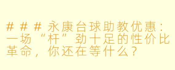 ###永康台球助教优惠:一场“杆”劲十足的X 价比革命,你还在等什么?
###