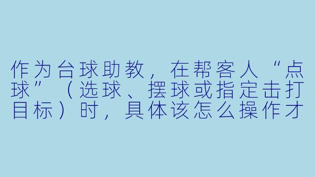 作为台球助教，在帮客人“点球”（选球、摆球或指定击打目标）时，具体该怎么操作才显得专业又不越界？-台球助教怎么点球
