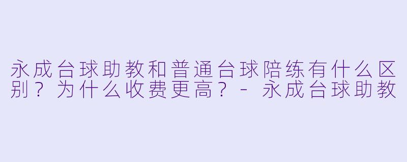永成台球助教和普通台球陪练有什么区别?为什么收费更高?-永成台球助教