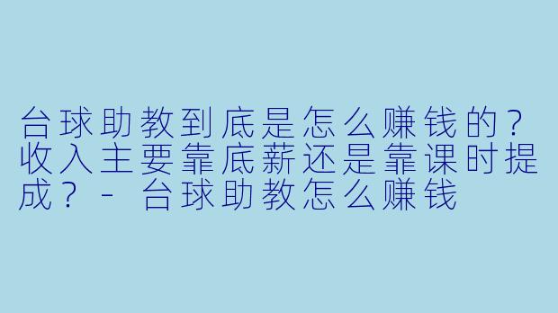 台球助教到底是怎么赚钱的?收入主要靠底薪还是靠课时提成?-台球助教怎么赚钱