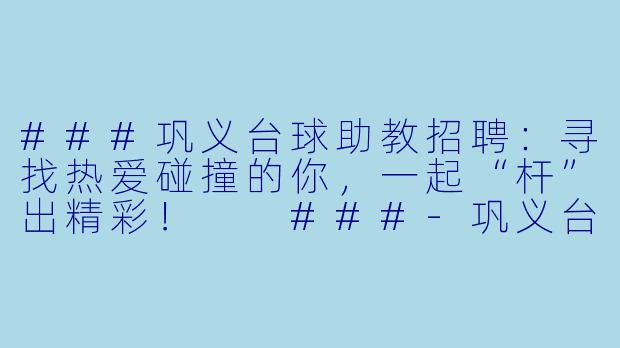 ###巩义台球助教招聘:寻找热爱碰撞的你,一起“杆”出精彩!
###-巩义台球助教招聘