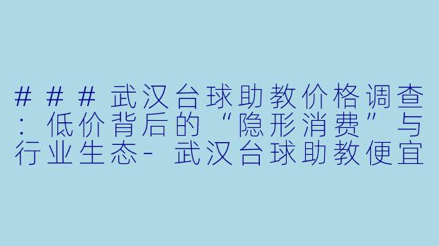 ###武汉台球助教价格调查:低价背后的“隐形消费”与行业生态-武汉台球助教便宜