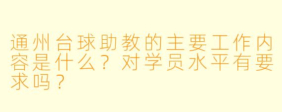 通州台球助教的主要工作内容是什么?对学员水平有要求吗?