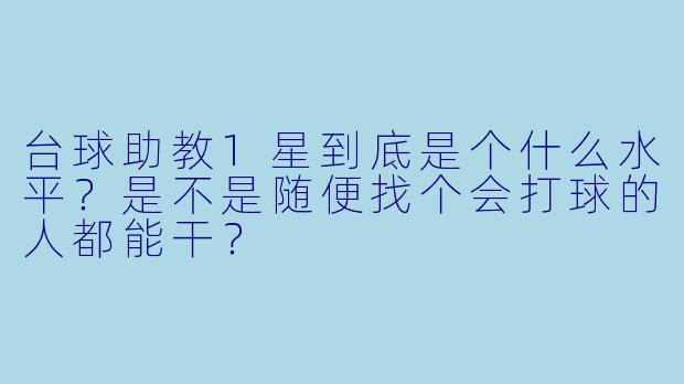 台球助教1星到底是个什么水平？是不是随便找个会打球的人都能干？