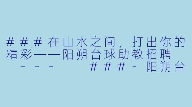 ###在山水之间,打出你的精彩——阳朔台球助教招聘
---
###-阳朔台球助教招聘
