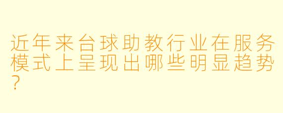 近年来台球助教行业在服务模式上呈现出哪些明显趋势?