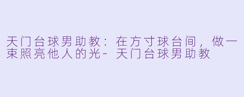 天门台球男助教:在方寸球台间,做一束照亮他人的光-天门台球男助教