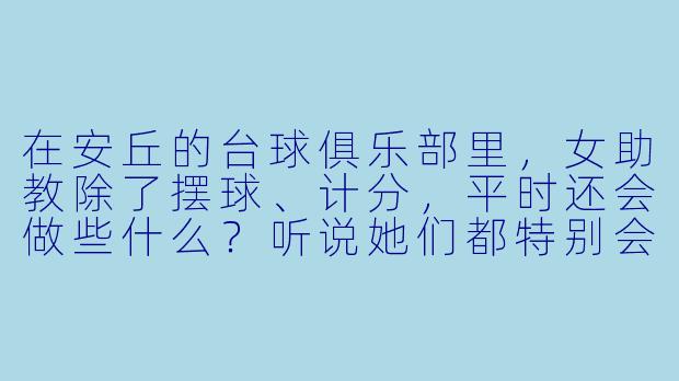 在安丘的台球俱乐部里,女助教除了摆球、计分,平时还会做些什么?听说她们都特别会“来事儿”?