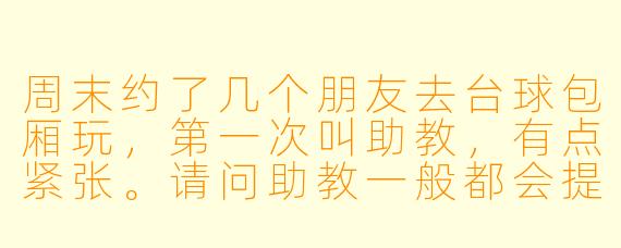 周末约了几个朋友去台球包厢玩,第一次叫助教,有点紧张。请问助教一般都会提供哪些服务?有没有什么需要特别注意的地方?