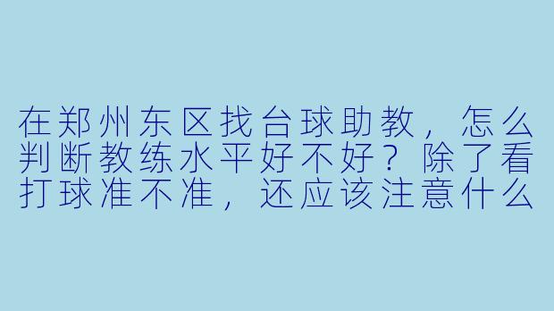 在郑州东区找台球助教,怎么判断教练水平好不好?除了看打球准不准,还应该注意什么?