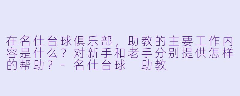 在名仕台球俱乐部,助教的主要工作内容是什么?对新手和老手分别提供怎样的帮助?-名仕台球 助教