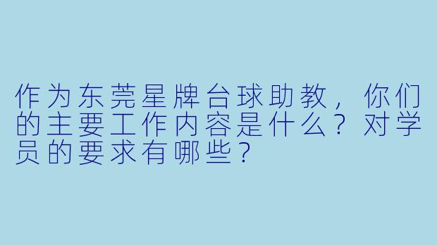 作为东莞星牌台球助教,你们的主要工作内容是什么?对学员的要求有哪些?