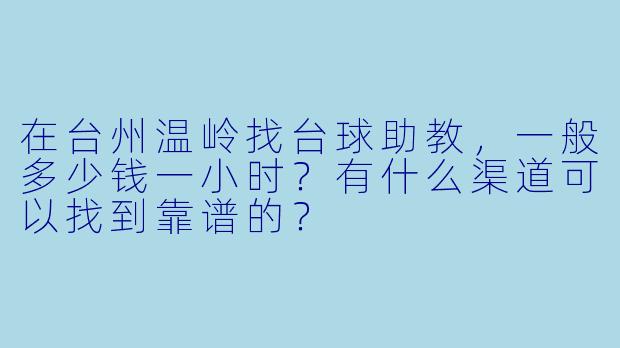 在台州温岭找台球助教，一般多少钱一小时？有什么渠道可以找到靠谱的？