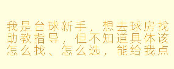 我是台球新手,想去球房找助教指导,但不知道具体该怎么找、怎么选,能给我点建议吗?