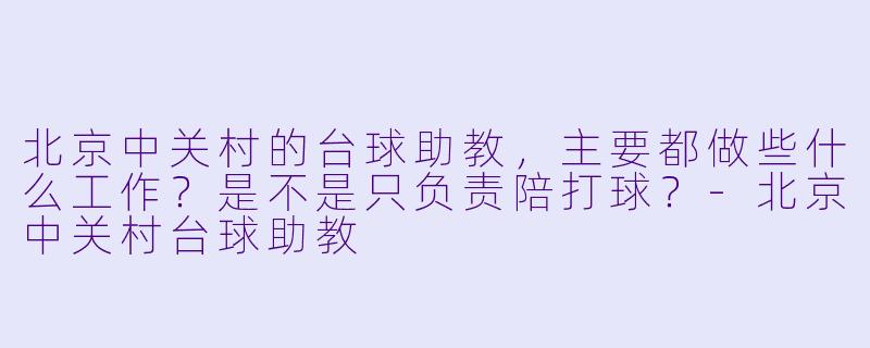 北京中关村的台球助教,主要都做些什么工作?是不是只负责陪打球?-北京中关村台球助教