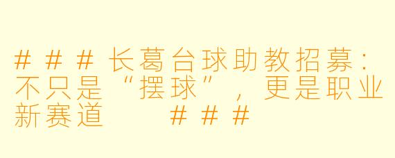 ###长葛台球助教招募:不只是“摆球”,更是职业新赛道
###