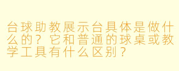 台球助教展示台具体是做什么的?它和普通的球桌或教学工具有什么区别?
