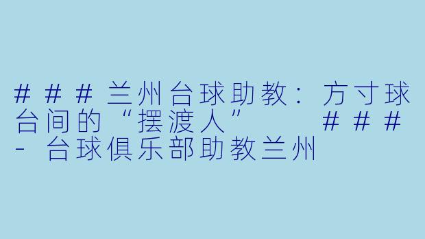 ###兰州台球助教:方寸球台间的“摆渡人”
###-台球俱乐部助教兰州
