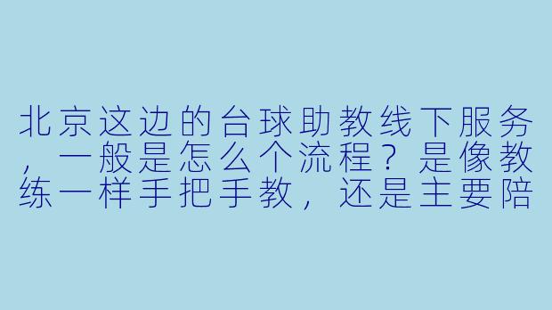 北京这边的台球助教线下服务,一般是怎么个流程?是像教练一样手把手教,还是主要陪打?