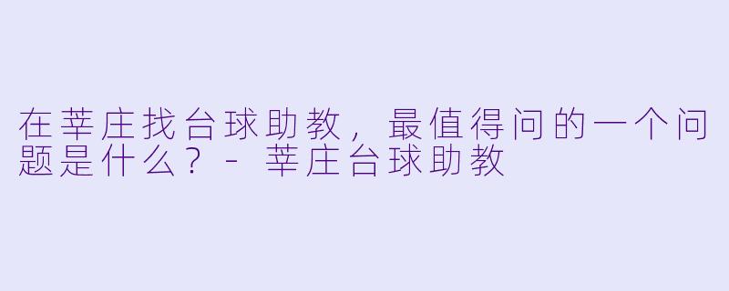 在莘庄找台球助教,最值得问的一个问题是什么?-莘庄台球助教
