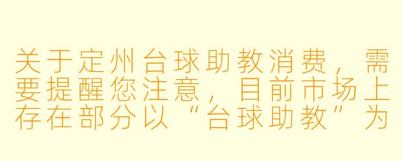 关于定州台球助教消费,需要提醒您注意,目前市场上存在部分以“台球助教”为名,实则提供XX 或变相XX 服务的现象,这属于违法行为,且极易引发财产损失和人身风险。以下内容基于合法、健康的消费视角撰写,旨在帮助您识别正规服务,规避消费陷阱。
---
定州台球助教消费调查:从“技术陪练”到“灰X 地带”,消费者需擦亮双眼