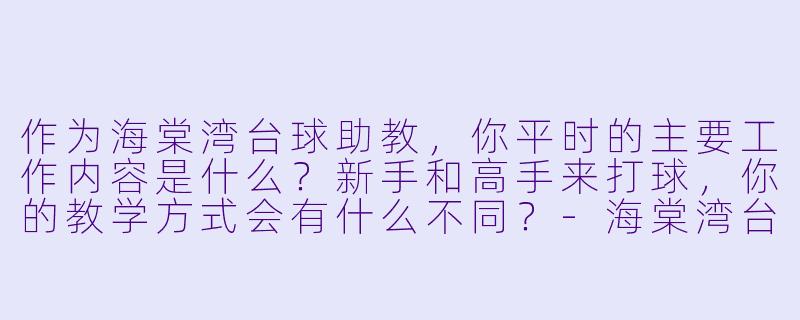 作为海棠湾台球助教,你平时的主要工作内容是什么?新手和高手来打球,你的教学方式会有什么不同?-海棠湾台球助教