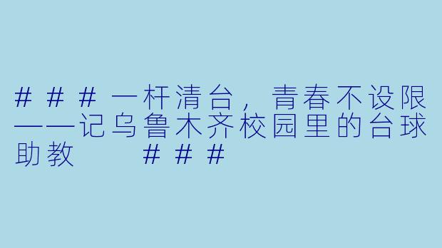 ###一杆清台,青春不设限——记乌鲁木齐校园里的台球助教
###