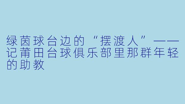 绿茵球台边的“摆渡人”——记莆田台球俱乐部里那群年轻的助教
