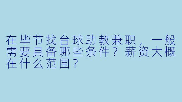 在毕节找台球助教兼职,一般需要具备哪些条件?薪资大概在什么范围?