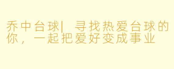 乔中台球|寻找热爱台球的你,一起把爱好变成事业