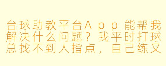 台球助教平台App能帮我解决什么问题?我平时打球总找不到人指点,自己练又容易走弯路。