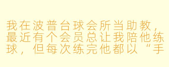 我在波普台球会所当助教,最近有个会员总让我陪他练球,但每次练完他都以“手感不好”为由拒绝付费,还暗示只要我“私下多陪聊”就长期包我的课时。我该怎么处理才不丢工作又不得罪人?